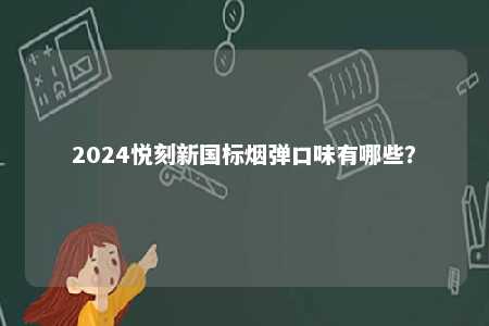 2024悦刻新国标烟弹口味有哪些	？ 